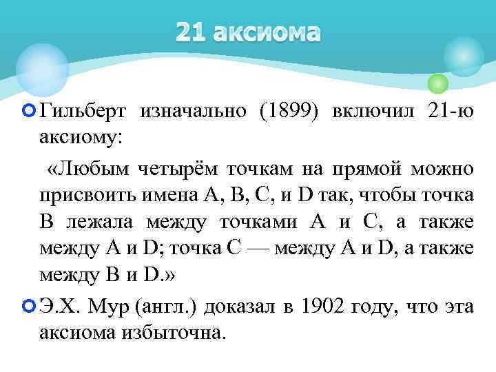  Гильберт изначально (1899) включил 21 -ю аксиому: «Любым четырём точкам на прямой можно