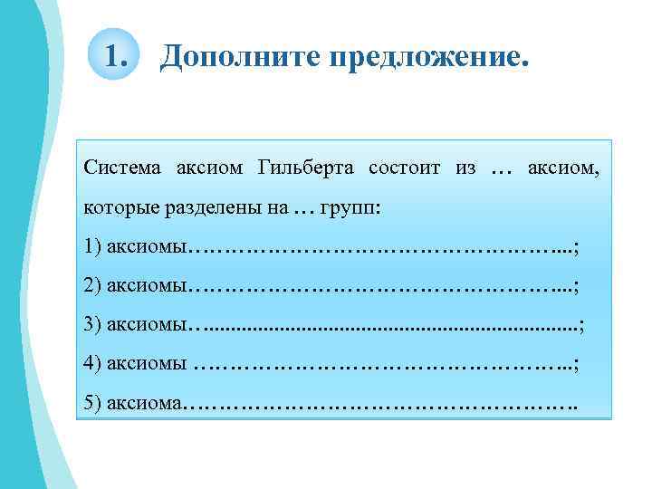 1. Дополните предложение. Система аксиом Гильберта состоит из … аксиом, которые разделены на …