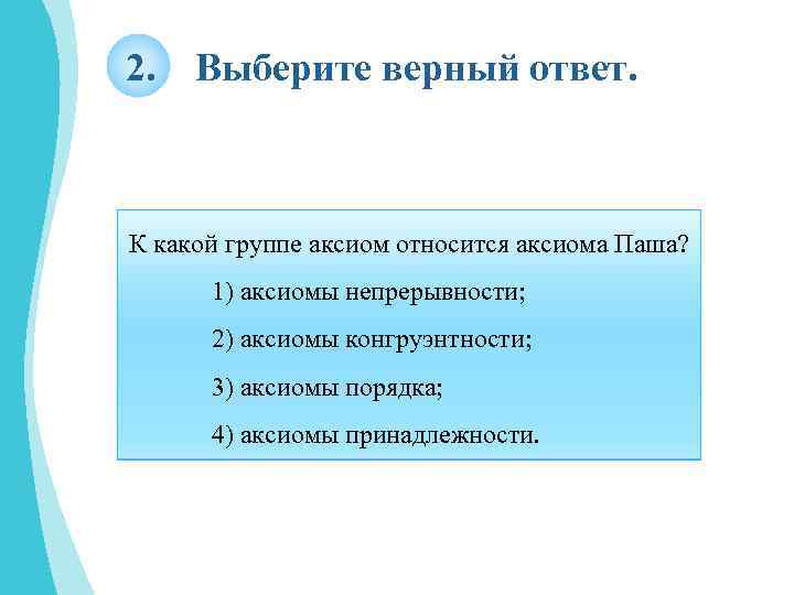 2. Выберите верный ответ. К какой группе аксиом относится аксиома Паша? 1) аксиомы непрерывности;