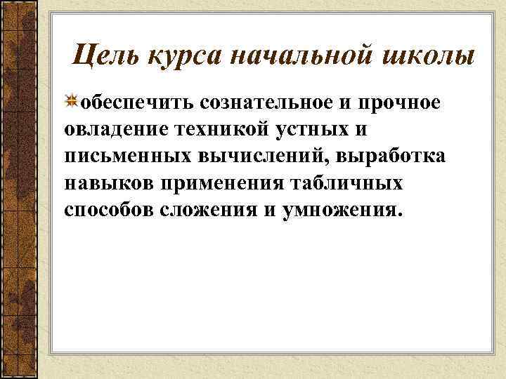 Цель курса начальной школы обеспечить сознательное и прочное овладение техникой устных и письменных вычислений,