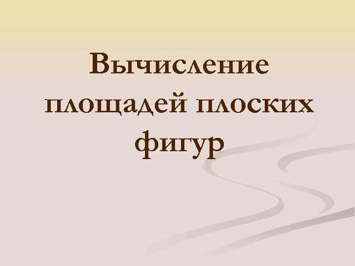 Вычисление площадей плоских фигур 