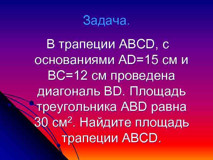 Задача. В трапеции ABCD, с основаниями АD=15 см и ВС=12 см проведена диагональ BD.