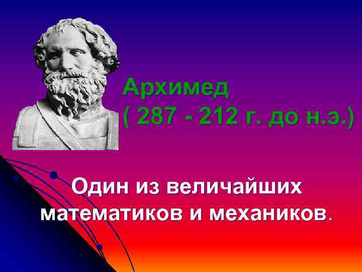 Архимед ( 287 - 212 г. до н. э. ) Один из величайших математиков