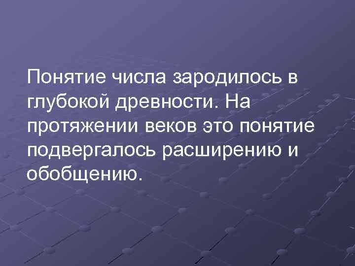 Понятие числа зародилось в глубокой древности. На протяжении веков это понятие подвергалось расширению и
