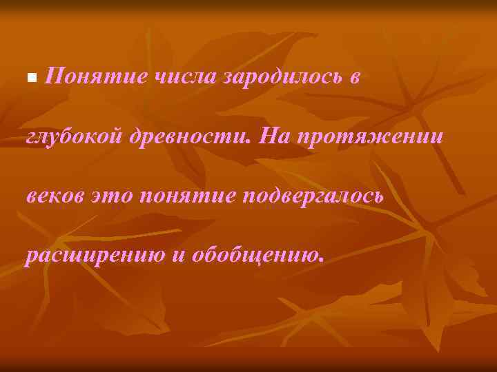 n Понятие числа зародилось в глубокой древности. На протяжении веков это понятие подвергалось расширению