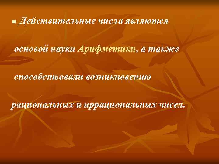 n Действительные числа являются основой науки Арифметики, а также способствовали возникновению рациональных и иррациональных