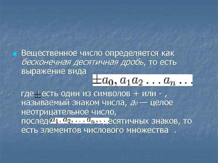 n Вещественное число определяется как бесконечная десятичная дробь, то есть выражение вида где есть