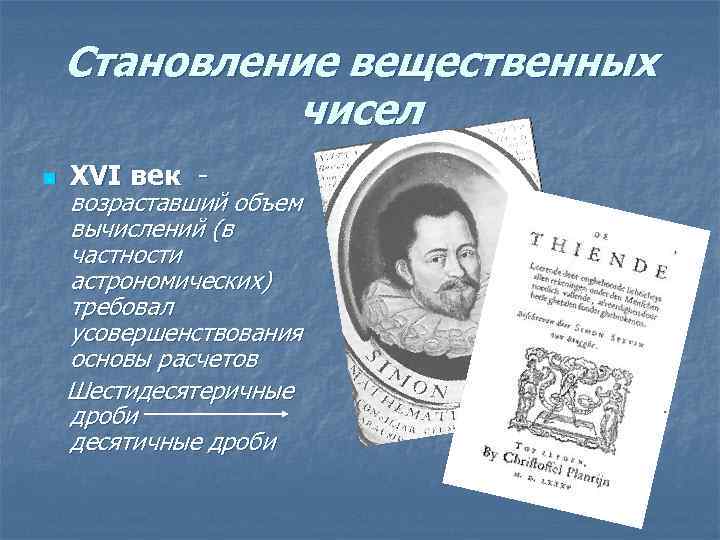 Становление вещественных чисел n XVI век - возраставший объем вычислений (в частности астрономических) требовал