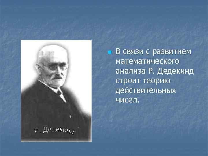 n В связи с развитием математического анализа Р. Дедекинд строит теорию действительных чисел. 