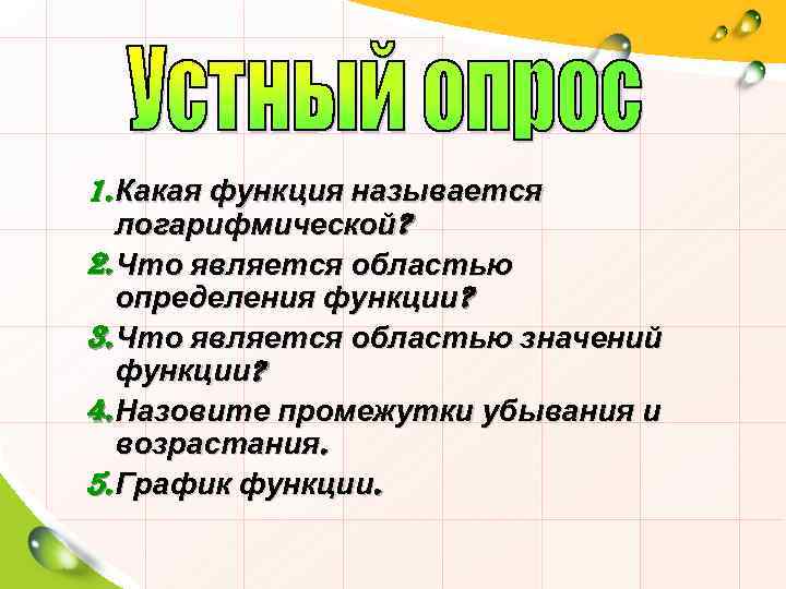 1. Какая функция называется логарифмической? 2. Что является областью определения функции? 3. Что является