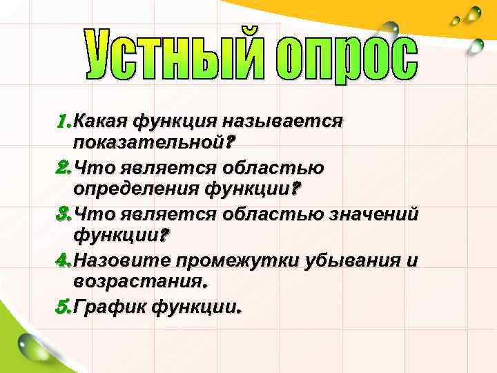 1. Какая функция называется показательной? 2. Что является областью определения функции? 3. Что является