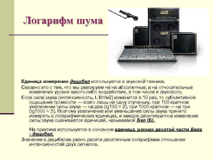 Логарифм шума Единица измерения децибел используется в звуковой технике. Связано это с тем, что