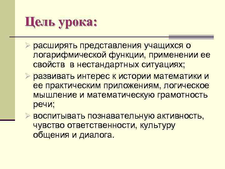 Цель урока: Ø расширять представления учащихся о логарифмической функции, применении ее свойств в нестандартных