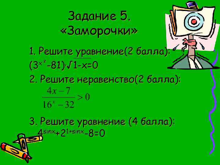 Задание 5. «Заморочки» 1. Решите уравнение(2 балла): (3 х²-81)∙√ 1 -х=0 2. Решите неравенство(2
