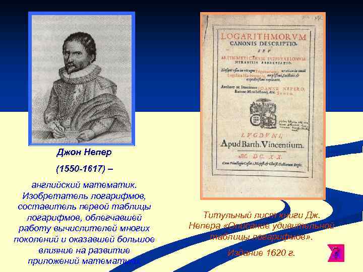 Джон Непер (1550 -1617) – английский математик. Изобретатель логарифмов, составитель первой таблицы логарифмов, облегчавшей