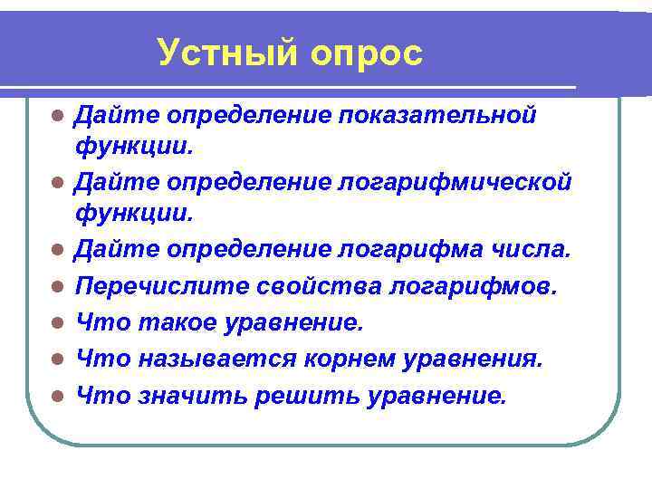 Устный опрос l l l l Дайте определение показательной функции. Дайте определение логарифмической функции.