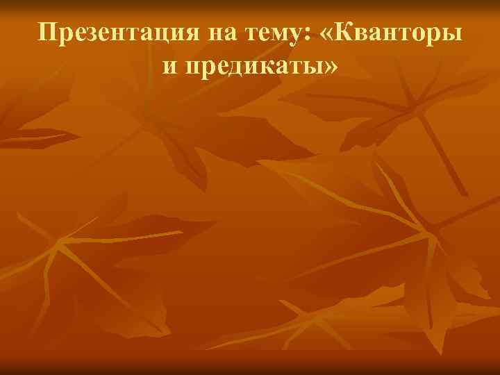 Презентация на тему: «Кванторы и предикаты» 
