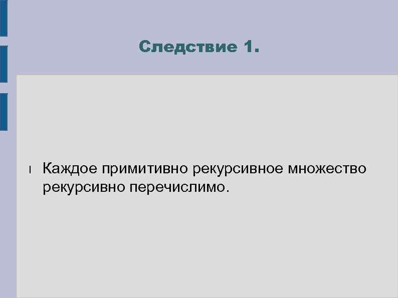 Следствие 1. l Каждое примитивно рекурсивное множество рекурсивно перечислимо. 
