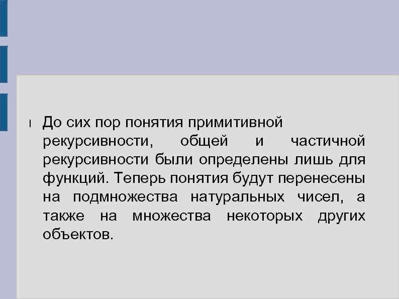 l До сих пор понятия примитивной рекурсивности, общей и частичной рекурсивности были определены лишь