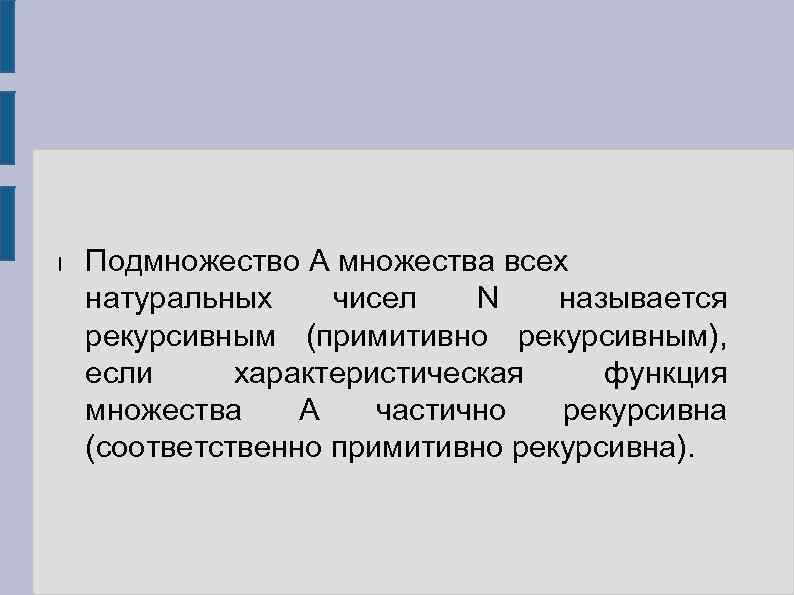 l Подмножество А множества всех натуральных чисел N называется рекурсивным (примитивно рекурсивным), если характеристическая