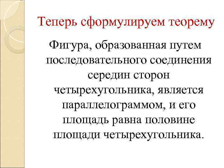 Теперь сформулируем теорему Фигура, образованная путем последовательного соединения середин сторон четырехугольника, является параллелограммом, и