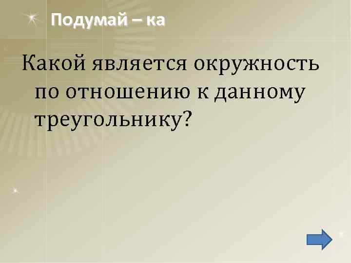 Подумай – ка Какой является окружность по отношению к данному треугольнику? 