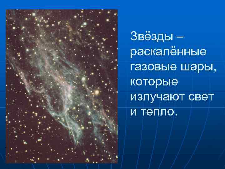 Звёзды – раскалённые газовые шары, которые излучают свет и тепло. 