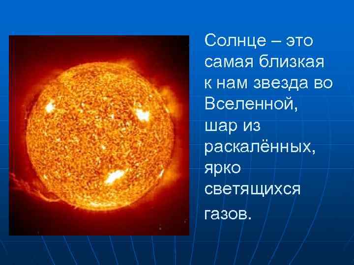 Солнце – это самая близкая к нам звезда во Вселенной, шар из раскалённых, ярко