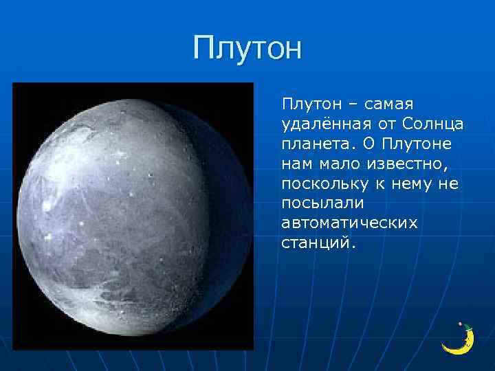 Плутон – самая удалённая от Солнца планета. О Плутоне нам мало известно, поскольку к