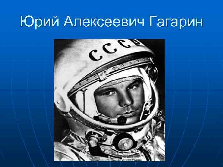 Юрий Алексеевич Гагарин 