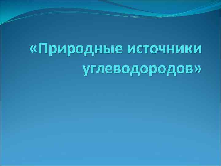  «Природные источники углеводородов» 