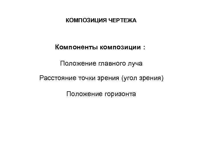 КОМПОЗИЦИЯ ЧЕРТЕЖА Компоненты композиции : Положение главного луча Расстояние точки зрения (угол зрения) Положение