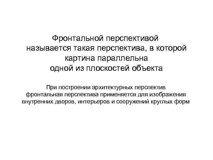 Фронтальной перспективой называется такая перспектива, в которой картина параллельна одной из плоскостей объекта При