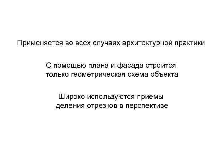 Применяется во всех случаях архитектурной практики С помощью плана и фасада строится только геометрическая