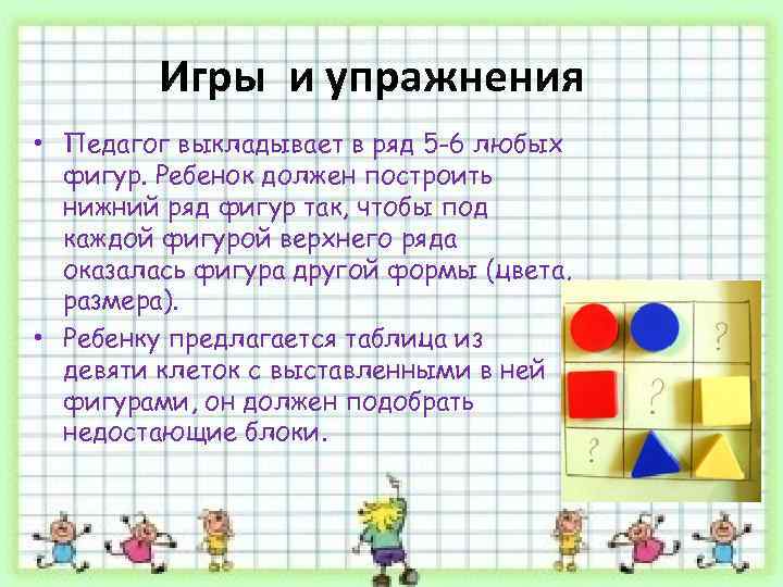 Игры и упражнения • Педагог выкладывает в ряд 5 -6 любых фигур. Ребенок должен