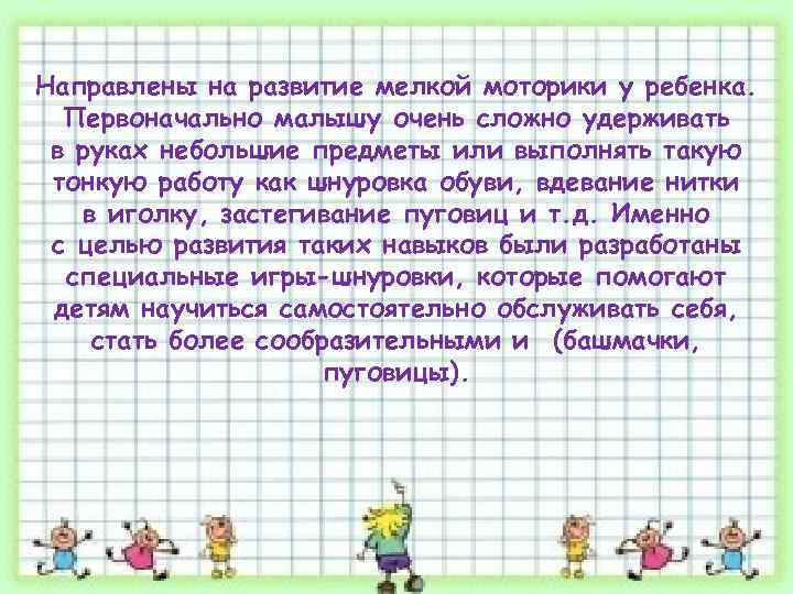 Направлены на развитие мелкой моторики у ребенка. Первоначально малышу очень сложно удерживать в руках