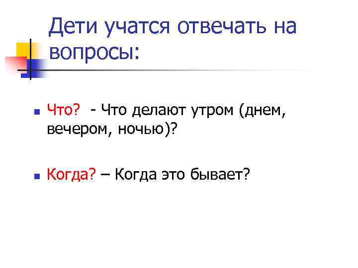 Дети учатся отвечать на вопросы: n n Что? Что делают утром (днем, вечером, ночью)?