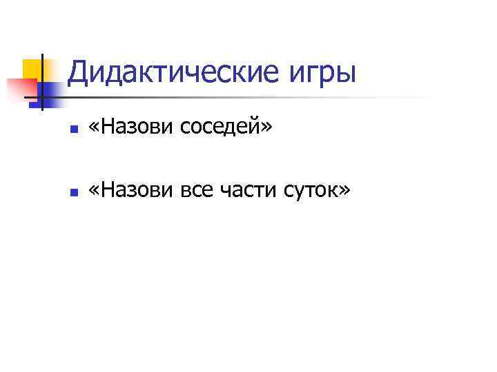 Дидактические игры n «Назови соседей» n «Назови все части суток» 