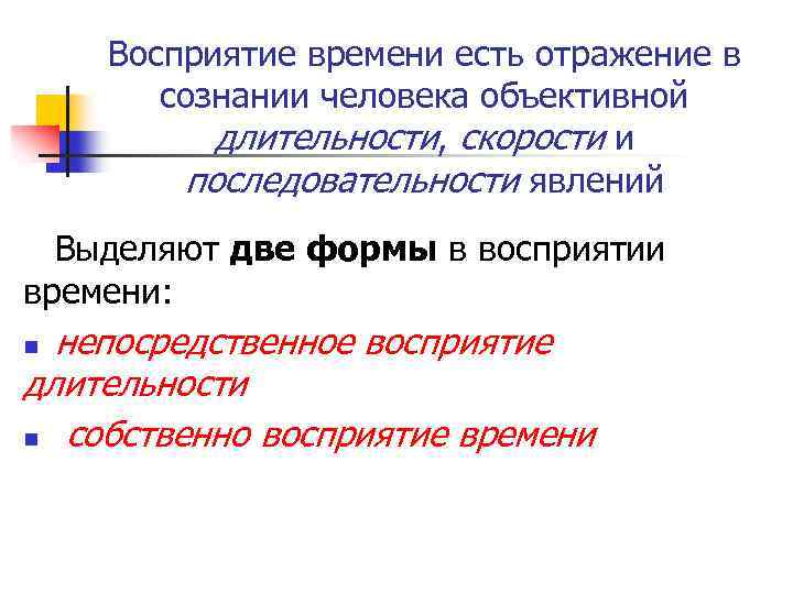 Восприятие времени есть отражение в сознании человека объективной длительности, скорости и последовательности явлений Выделяют