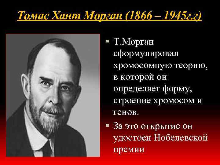 Томас Хант Морган (1866 – 1945 г. г) Т. Морган сформулировал хромосомную теорию, в