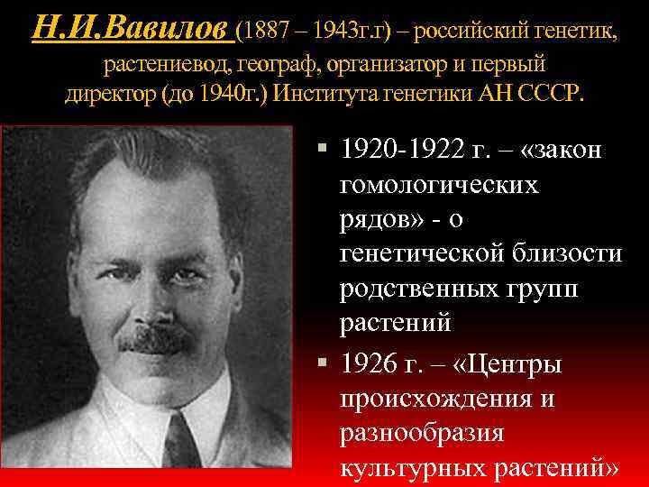 Н. И. Вавилов (1887 – 1943 г. г) – российский генетик, растениевод, географ, организатор