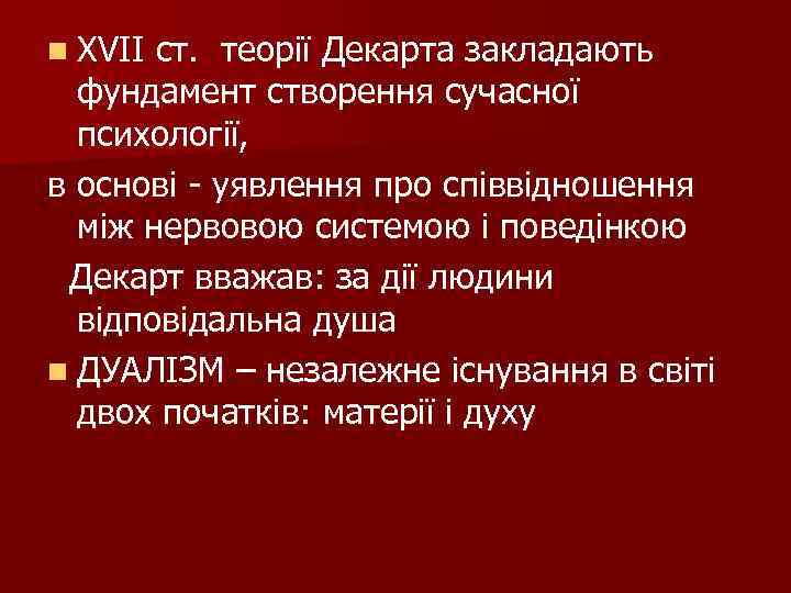 n XVII ст. теорії Декарта закладають фундамент створення сучасної психології, в основі - уявлення