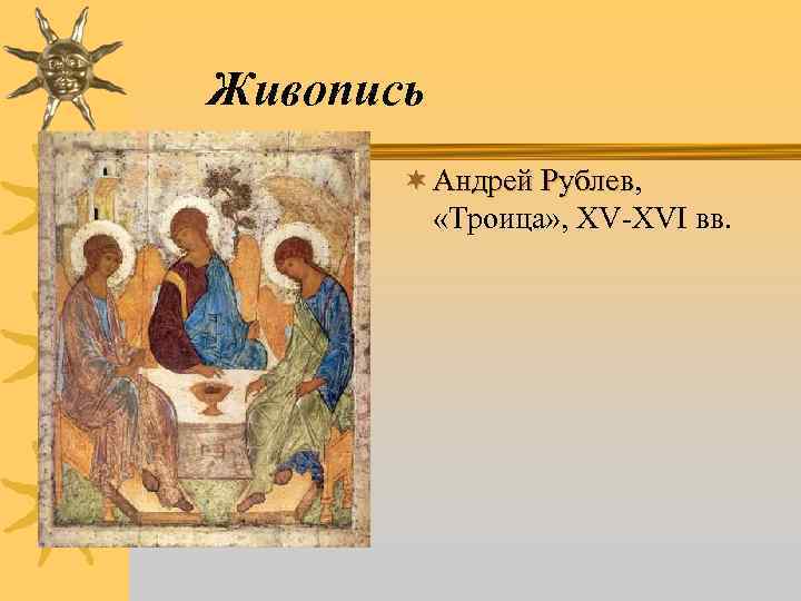 Живопись ¬ Андрей Рублев, Андрей Рублев «Троица» , XV XVI вв. 