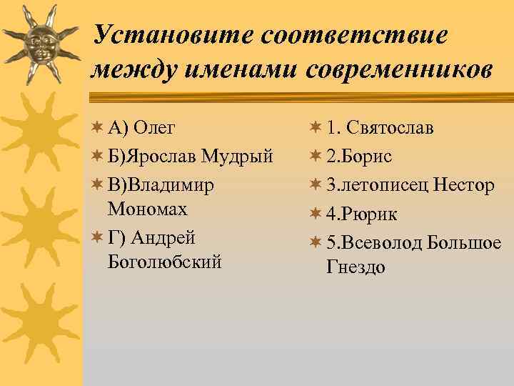 Установите соответствие между именами современников ¬ А) Олег ¬ Б)Ярослав Мудрый ¬ В)Владимир Мономах