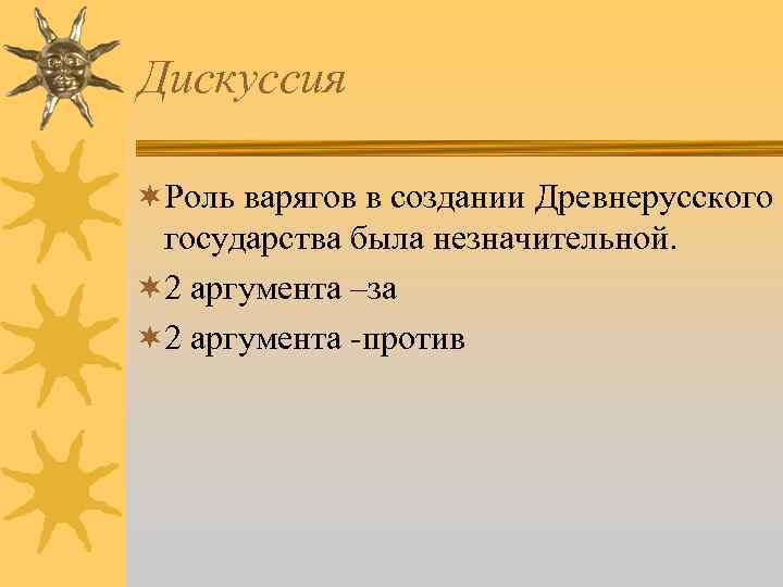 Дискуссия ¬Роль варягов в создании Древнерусского государства была незначительной. ¬ 2 аргумента –за ¬