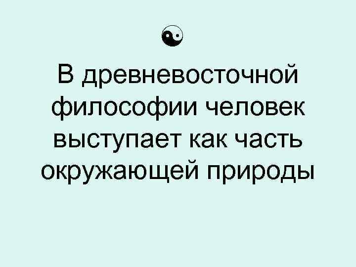  В древневосточной философии человек выступает как часть окружающей природы 