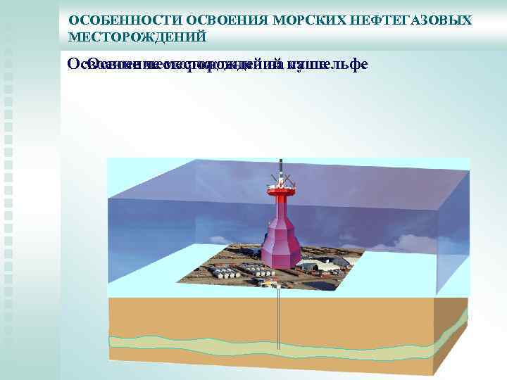 ОСОБЕННОСТИ ОСВОЕНИЯ МОРСКИХ НЕФТЕГАЗОВЫХ МЕСТОРОЖДЕНИЙ Освоение месторождений на на шельфе Освоение месторождений суше 