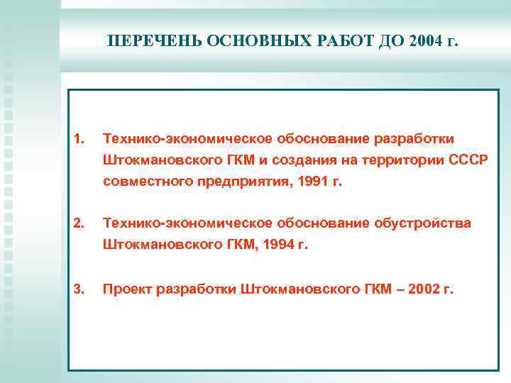 ПЕРЕЧЕНЬ ОСНОВНЫХ РАБОТ ДО 2004 г. 1. Технико-экономическое обоснование разработки Штокмановского ГКМ и создания