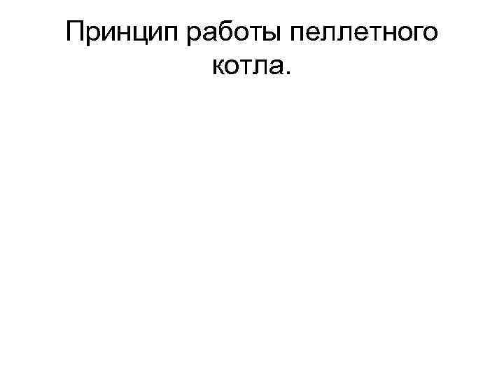 Принцип работы пеллетного котла. 