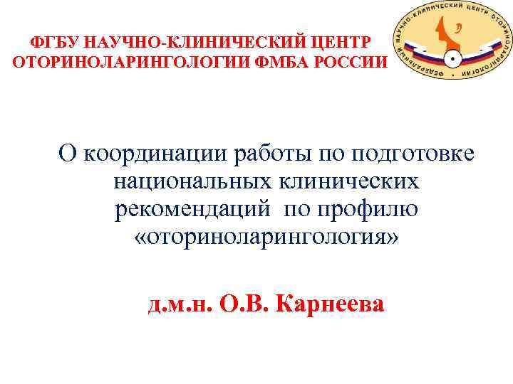ФГБУ НАУЧНО-КЛИНИЧЕСКИЙ ЦЕНТР ОТОРИНОЛАРИНГОЛОГИИ ФМБА РОССИИ О координации работы по подготовке национальных клинических рекомендаций